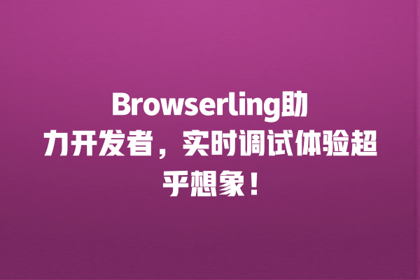 Browserling助力开发者，实时调试体验超乎想象！ 一