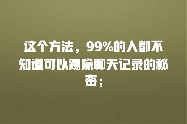 删除技巧、社交应用、数据安全、聊天记录、隐私保护 这个方法,99%的人都不知道可以踢除聊天记录的秘密; 一