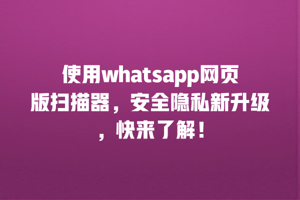 常见问题whatsappWhatsApp客服群聊功能Whatsapp网页版手机号验证使用技巧语音邮件隐私保护信用卡管理 使用whatsapp网页版扫描器,安全隐私新升级,快来了解! 一