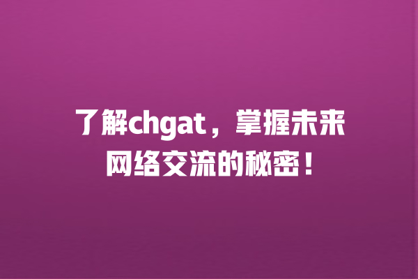 智能回复、chgat、团队协作、实时聊天、网络交流 了解chgat,掌握未来网络交流的秘密! 一