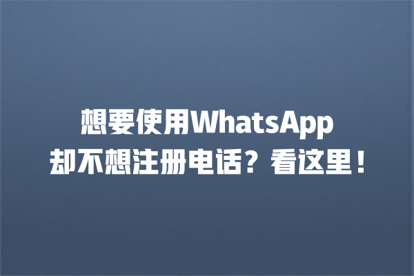 想要使用WhatsApp却不想注册电话?看这里! 一