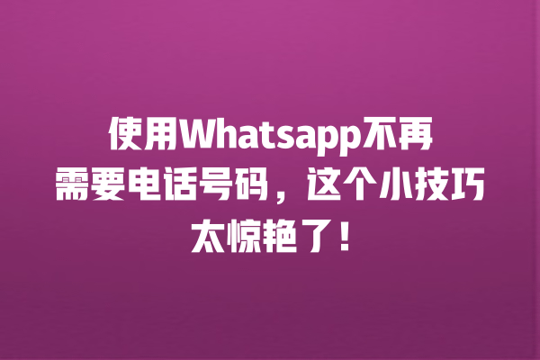 使用Whatsapp不再需要电话号码,这个小技巧太惊艳了! 一