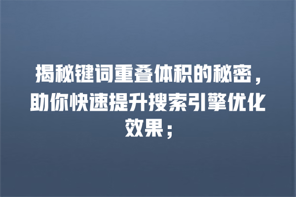 揭秘键词重叠体积的秘密,助你快速提升搜索引擎优化效果; 一