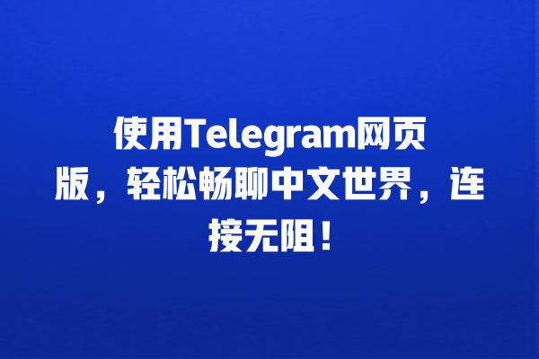使用Telegram网页版,轻松畅聊中文世界,连接无阻! 一