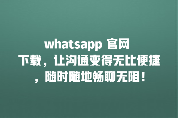 whatsapp 官网 下载,让沟通变得无比便捷,随时随地畅聊无阻! 一
