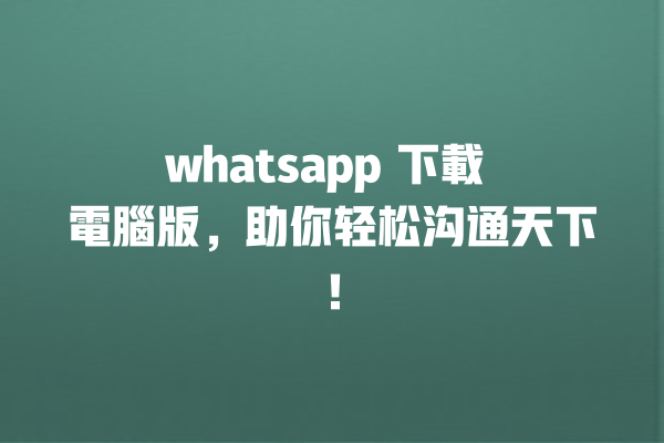 whatsapp 下載 電腦版,助你轻松沟通天下! 一