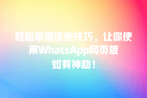 轻松掌握这些技巧,让你使用WhatsApp网页版如有神助! 一