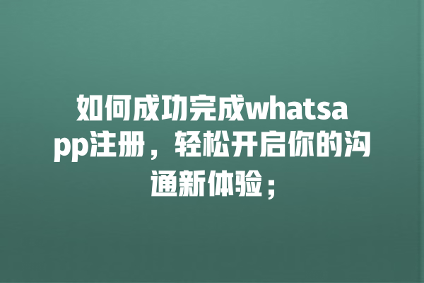 如何成功完成whatsapp注册,轻松开启你的沟通新体验; 一