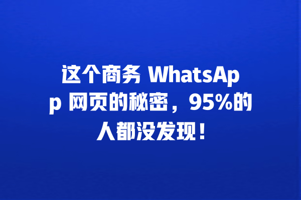 这个商务 WhatsApp 网页的秘密,95%的人都没发现! 一