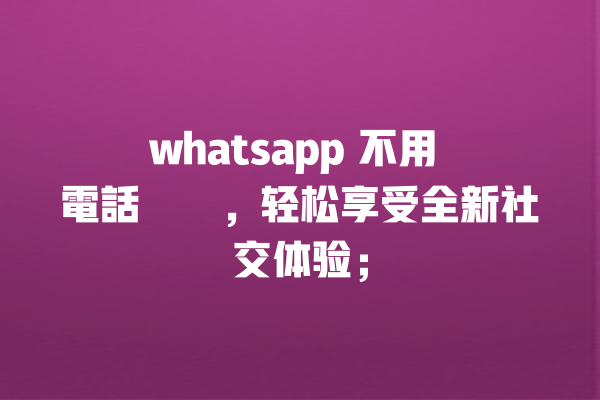 whatsapp 不用 電話註冊,轻松享受全新社交体验; 一