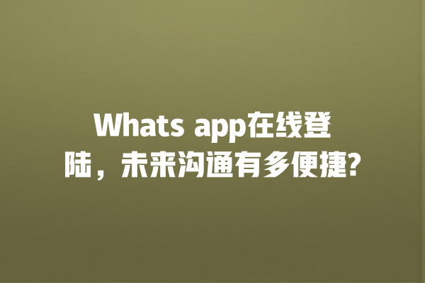 Whats app在线登陆,未来沟通有多便捷? 一