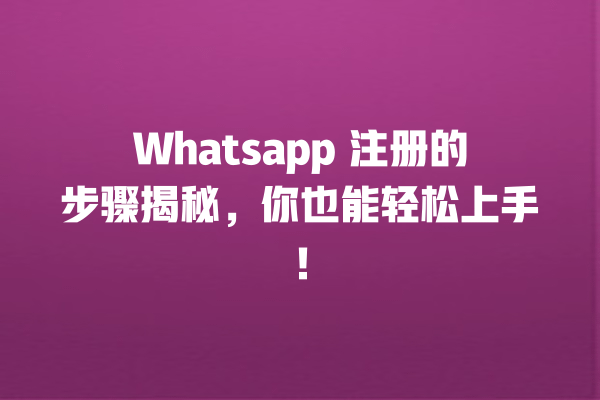Whatsapp 注册的步骤揭秘,你也能轻松上手! 一