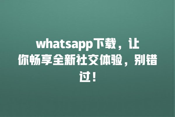 whatsapp下载,让你畅享全新社交体验,别错过! 一
