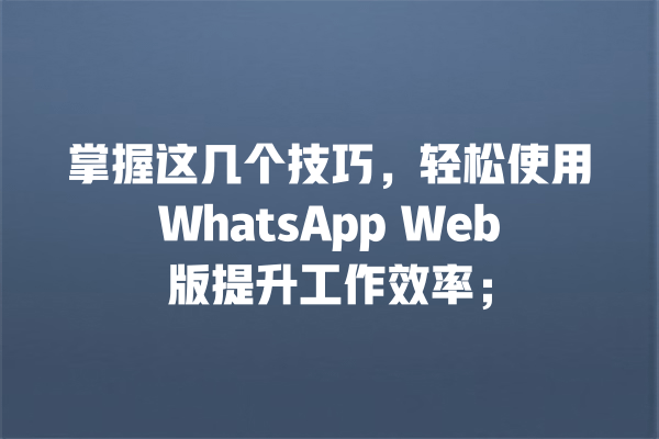 掌握这几个技巧，轻松使用WhatsApp Web版提升工作效率； 一