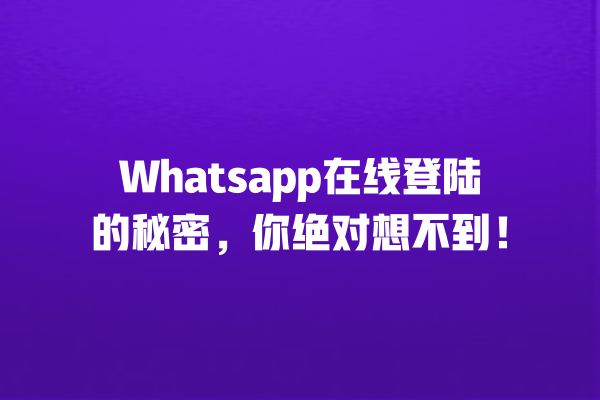 Whatsapp在线登陆的秘密,你绝对想不到! 一
