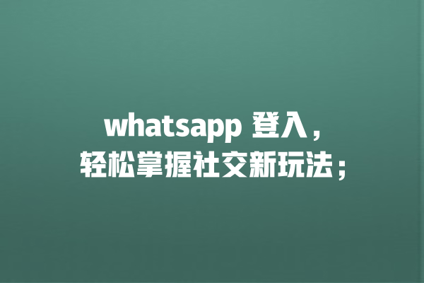 whatsapp 登入,轻松掌握社交新玩法; 一