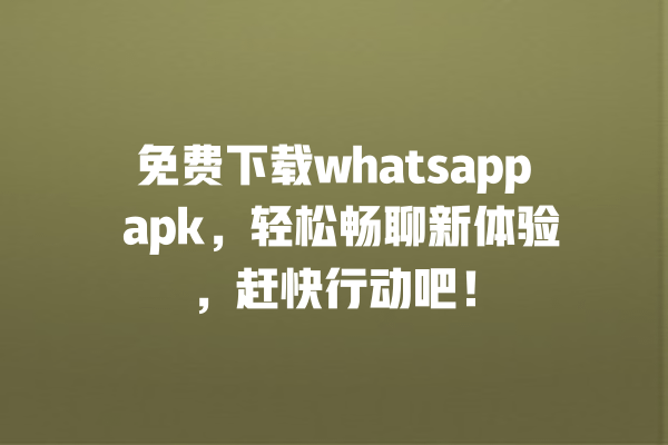 免费下载whatsapp apk,轻松畅聊新体验,赶快行动吧! 一