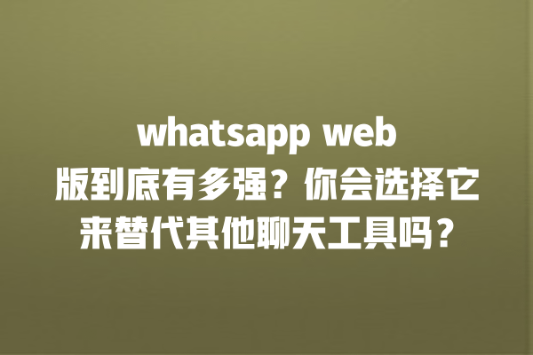 whatsapp web版到底有多强?你会选择它来替代其他聊天工具吗? 一