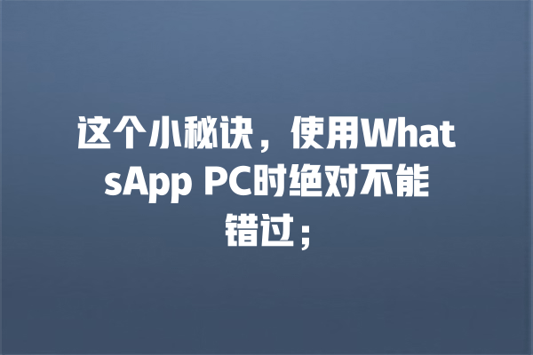 这个小秘诀,使用WhatsApp PC时绝对不能错过; 一