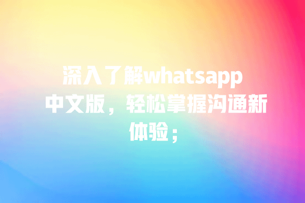 深入了解whatsapp 中文版,轻松掌握沟通新体验; 一