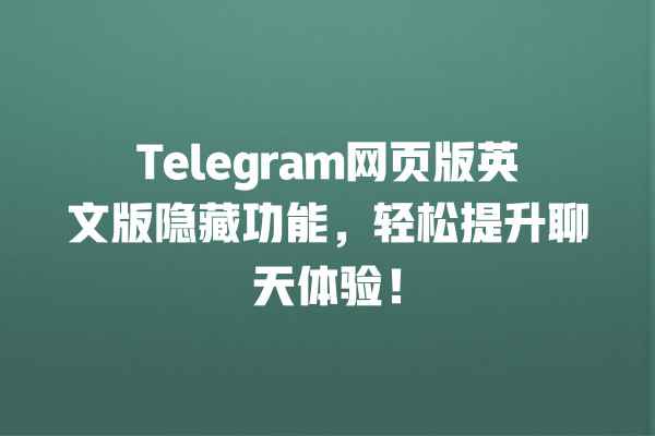 Telegram网页版英文版隐藏功能,轻松提升聊天体验! 一