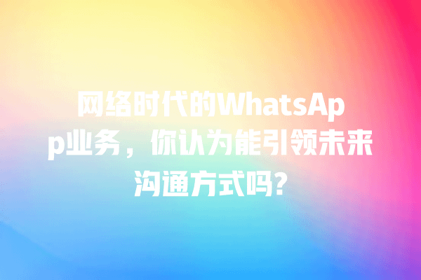 网络时代的WhatsApp业务,你认为能引领未来沟通方式吗? 一