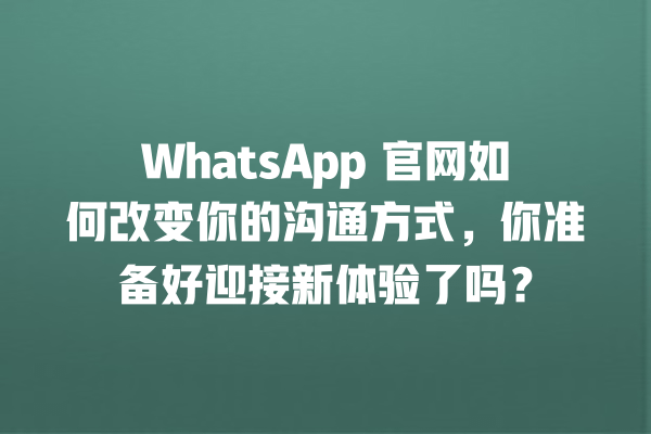WhatsApp 官网如何改变你的沟通方式,你准备好迎接新体验了吗? 一