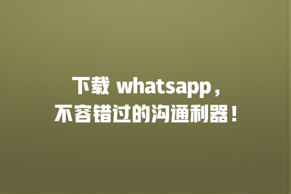下载 whatsapp,不容错过的沟通利器! 一