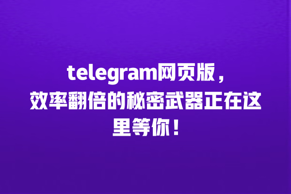 telegram网页版,效率翻倍的秘密武器正在这里等你! 一
