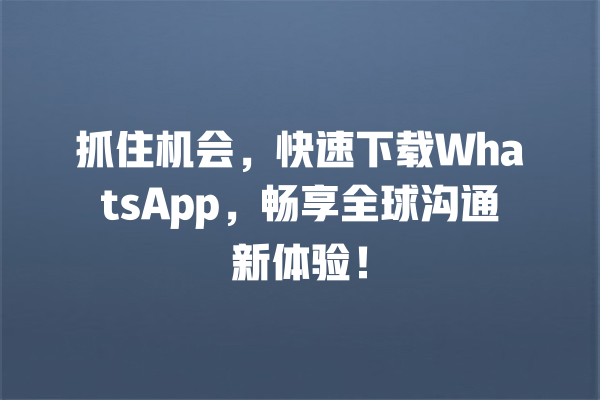 抓住机会,快速下载WhatsApp,畅享全球沟通新体验! 一