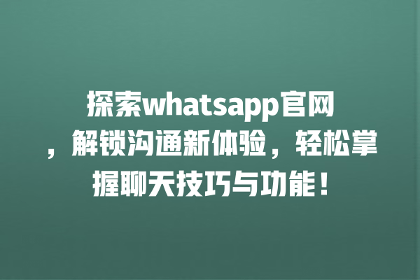 探索whatsapp官网,解锁沟通新体验,轻松掌握聊天技巧与功能! 一