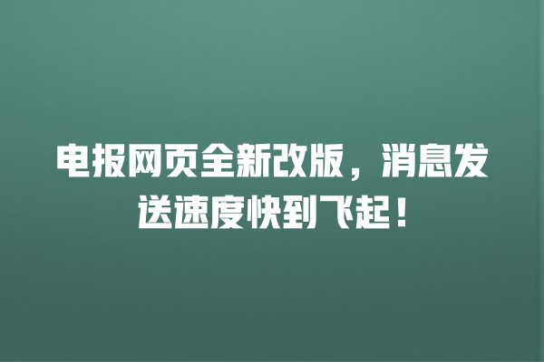 电报网页全新改版,消息发送速度快到飞起! 一