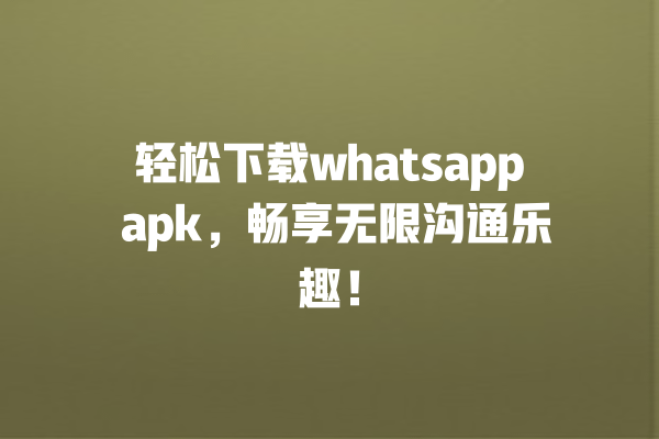 轻松下载whatsapp apk，畅享无限沟通乐趣！ 一