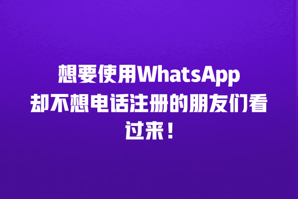 想要使用WhatsApp却不想电话注册的朋友们看过来! 一