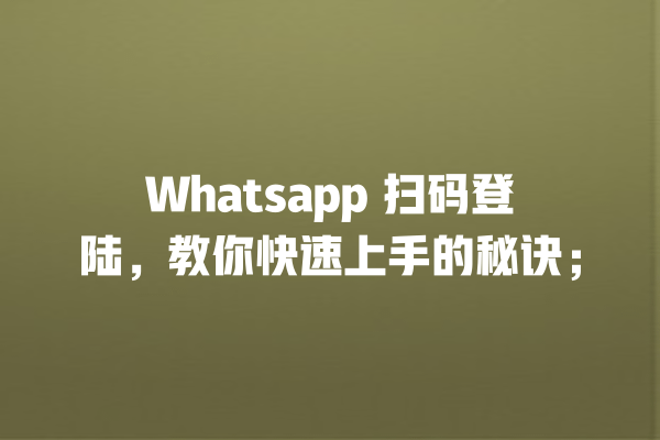 Whatsapp 扫码登陆,教你快速上手的秘诀; 一