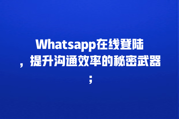 Whatsapp在线登陆,提升沟通效率的秘密武器; 一