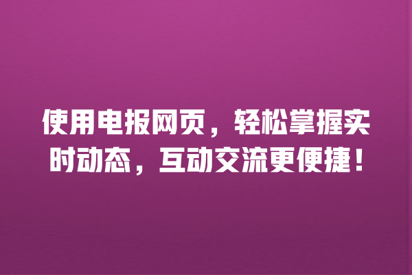 使用电报网页,轻松掌握实时动态,互动交流更便捷! 一