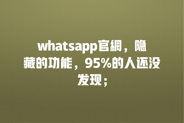 whatsapp官網,隐藏的功能,95%的人还没发现; 一