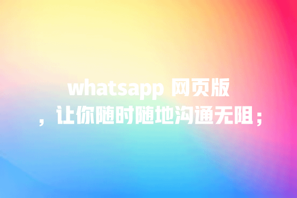 whatsapp 网页版,让你随时随地沟通无阻; 一