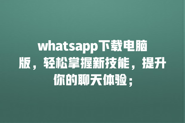 whatsapp下载电脑版，轻松掌握新技能，提升你的聊天体验； 一
