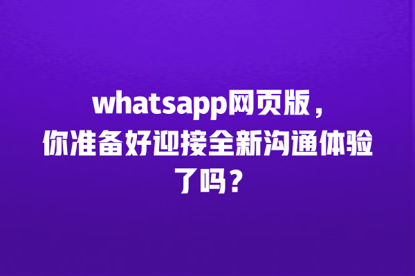 whatsapp网页版,你准备好迎接全新沟通体验了吗? 一