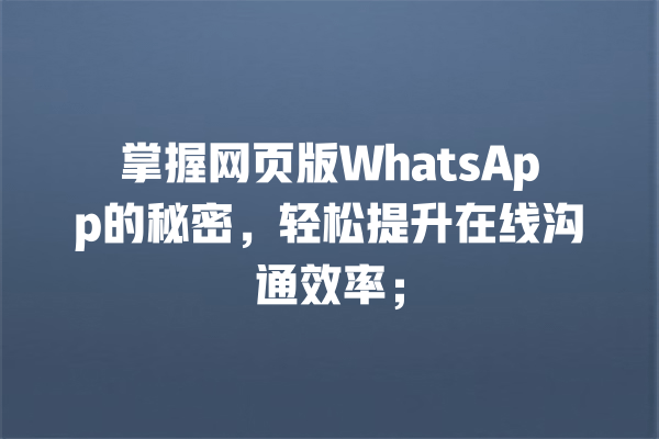 掌握网页版WhatsApp的秘密,轻松提升在线沟通效率; 一