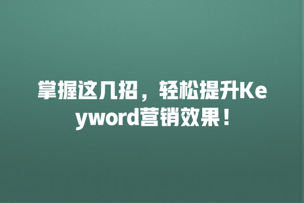 掌握这几招,轻松提升Keyword营销效果! 一