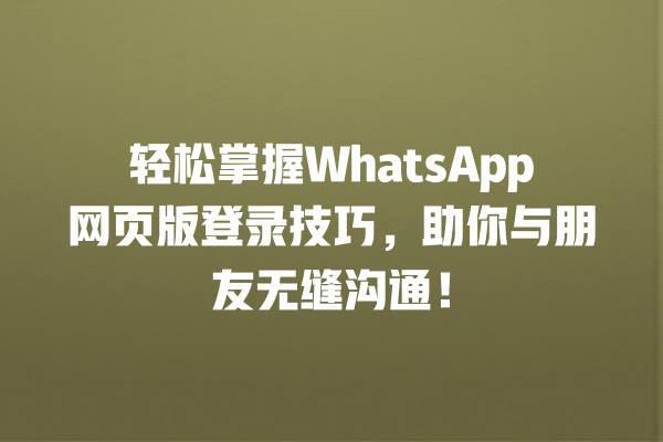 轻松掌握WhatsApp网页版登录技巧,助你与朋友无缝沟通! 一