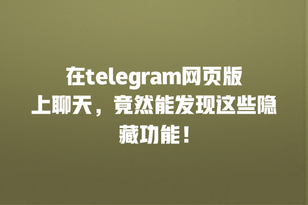 在telegram网页版上聊天,竟然能发现这些隐藏功能! 一