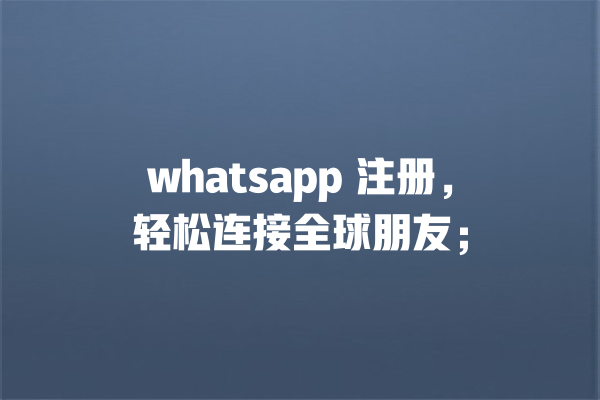 whatsapp 注册,轻松连接全球朋友; 一