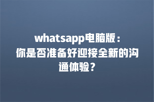 whatsapp电脑版:你是否准备好迎接全新的沟通体验? 一