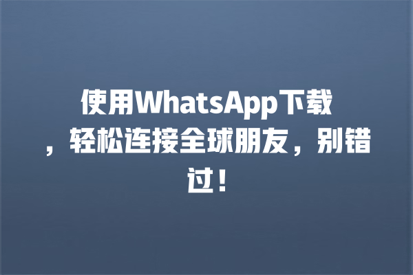使用WhatsApp下载,轻松连接全球朋友,别错过! 一