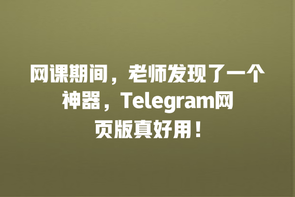 网课期间,老师发现了一个神器,Telegram网页版真好用! 一