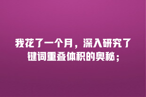 我花了一个月,深入研究了键词重叠体积的奥秘; 一